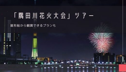 隅田川花火大会 おすすめツアー！屋形船から観賞も