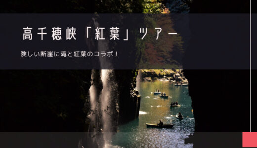 高千穂峡「紅葉」おすすめツアー特集！